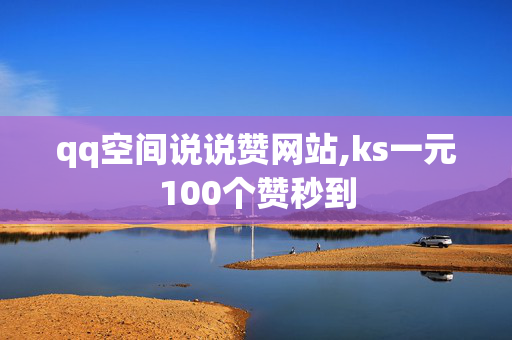 qq空间说说赞网站,ks一元100个赞秒到