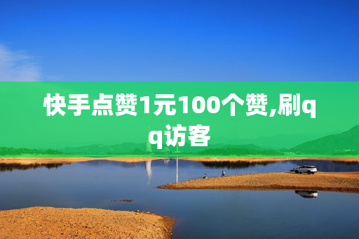 快手点赞1元100个赞,刷qq访客