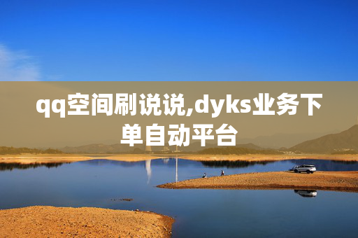 qq空间刷说说,dyks业务下单自动平台