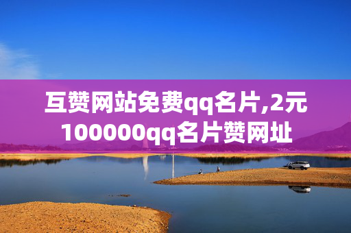 互赞网站免费qq名片,2元100000qq名片赞网址