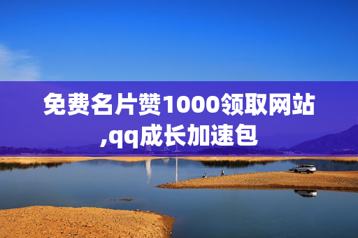 免费名片赞1000领取网站,qq成长加速包