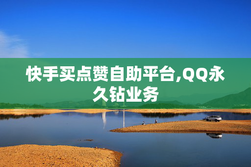 快手买点赞自助平台,QQ永久钻业务