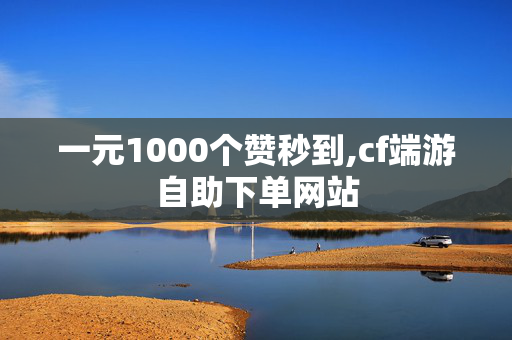 一元1000个赞秒到,cf端游自助下单网站