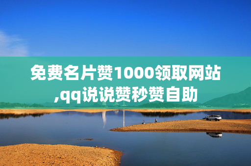 免费名片赞1000领取网站,qq说说赞秒赞自助