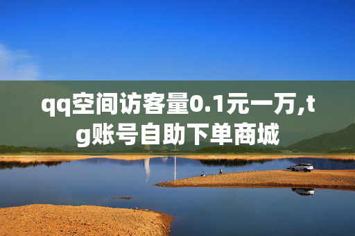 qq空间访客量0.1元一万,tg账号自助下单商城