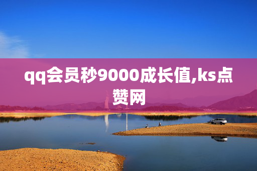 qq会员秒9000成长值,ks点赞网