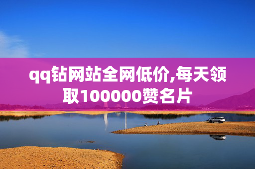 qq钻网站全网低价,每天领取100000赞名片