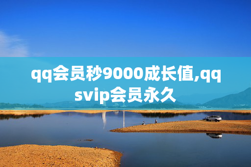 qq会员秒9000成长值,qqsvip会员永久