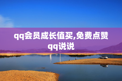 qq会员成长值买,免费点赞qq说说