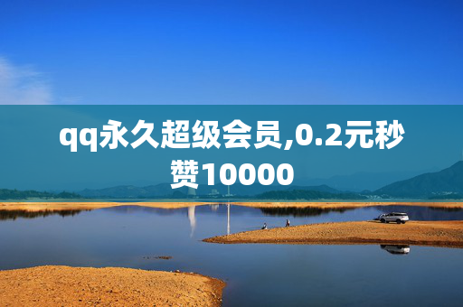 qq永久超级会员,0.2元秒赞10000