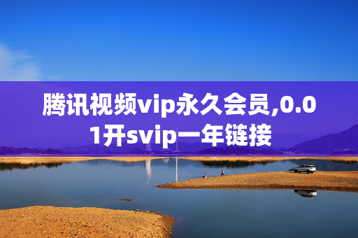 腾讯视频vip永久会员,0.01开svip一年链接