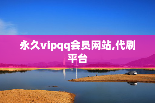 永久vipqq会员网站,代刷平台