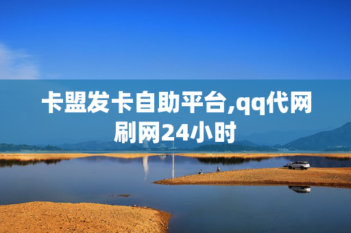 卡盟发卡自助平台,qq代网刷网24小时