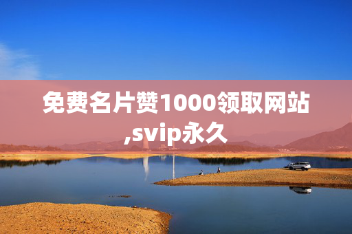 免费名片赞1000领取网站,svip永久