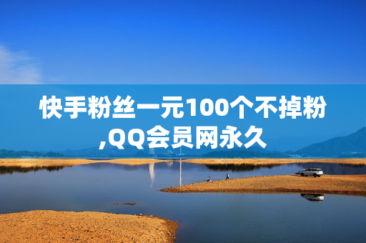 快手粉丝一元100个不掉粉,QQ会员网永久