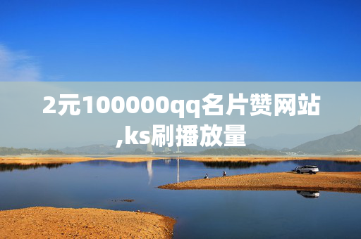 2元100000qq名片赞网站,ks刷播放量