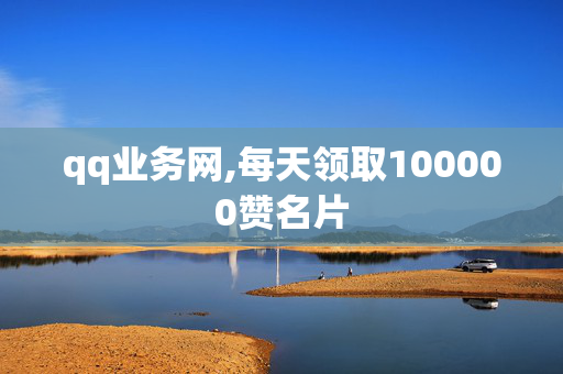 qq业务网,每天领取100000赞名片