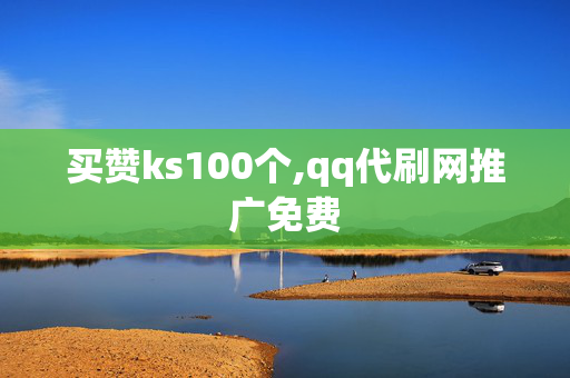 买赞ks100个,qq代刷网推广免费