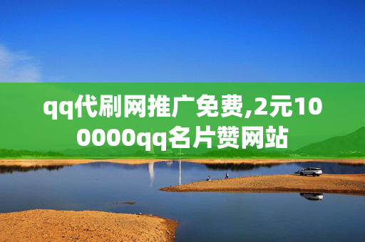 qq代刷网推广免费,2元100000qq名片赞网站