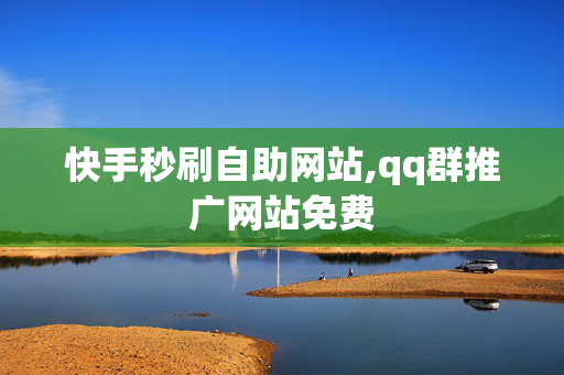 快手秒刷自助网站,qq群推广网站免费