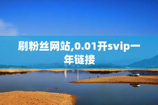 刷粉丝网站,0.01开svip一年链接