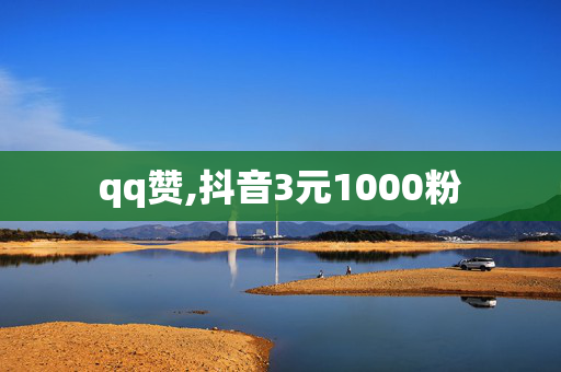 qq赞,抖音3元1000粉