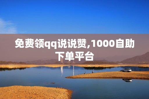 免费领qq说说赞,1000自助下单平台