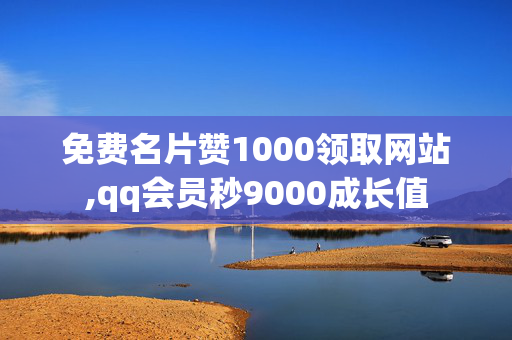 免费名片赞1000领取网站,qq会员秒9000成长值