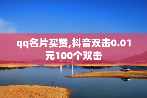 qq名片买赞,抖音双击0.01元100个双击