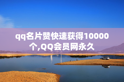 qq名片赞快速获得10000个,QQ会员网永久