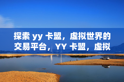 探索 yy 卡盟，虚拟世界的交易平台，YY 卡盟，虚拟世界的交易平台探秘