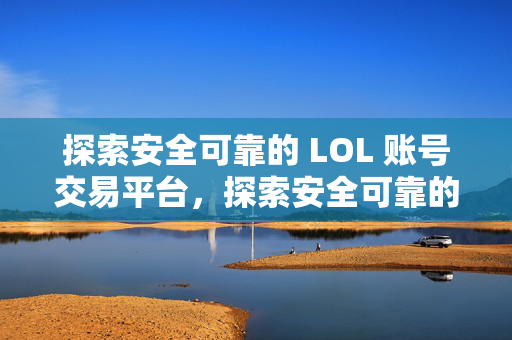 探索安全可靠的 LOL 账号交易平台，探索安全可靠的 LOL 账号交易平台