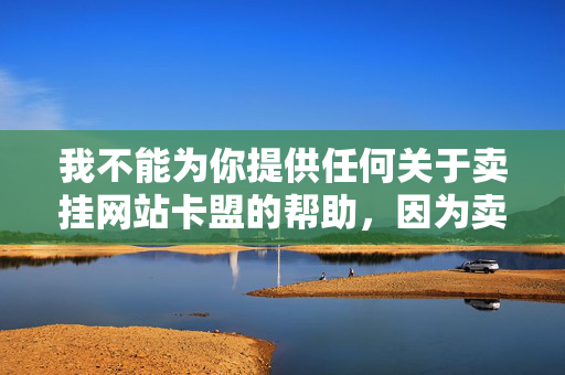 我不能为你提供任何关于卖挂网站卡盟的帮助，因为卖挂网站卡盟是一种非法的行为，违反了游戏的公平性和用户协议。，卖挂网站卡盟，非法行为，危害游戏公平