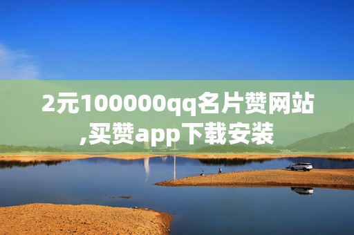 2元100000qq名片赞网站,买赞app下载安装