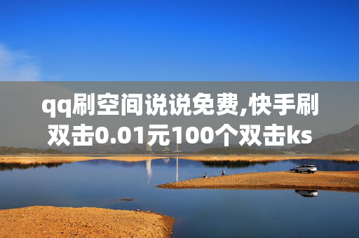 qq刷空间说说免费,快手刷双击0.01元100个双击ks