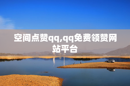 空间点赞qq,qq免费领赞网站平台