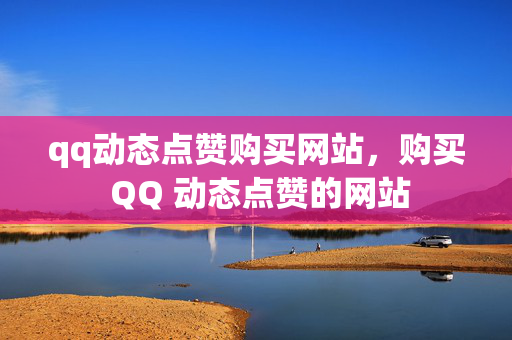 qq动态点赞购买网站，购买 QQ 动态点赞的网站