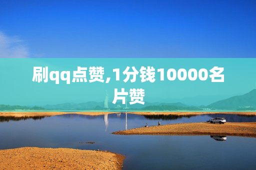 刷qq点赞,1分钱10000名片赞