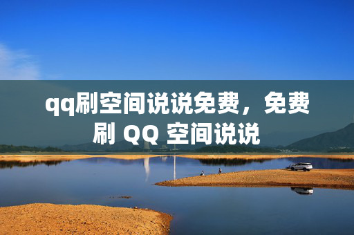 qq刷空间说说免费，免费刷 QQ 空间说说