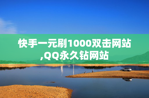 快手一元刷1000双击网站,QQ永久钻网站