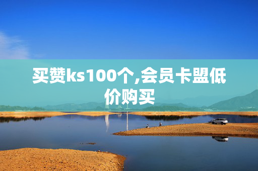 买赞ks100个,会员卡盟低价购买