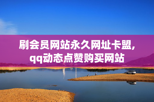 刷会员网站永久网址卡盟,qq动态点赞购买网站