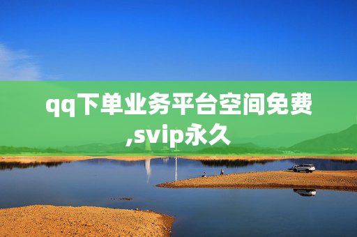 qq下单业务平台空间免费,svip永久