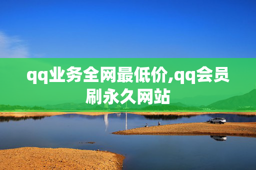 qq业务全网最低价,qq会员刷永久网站