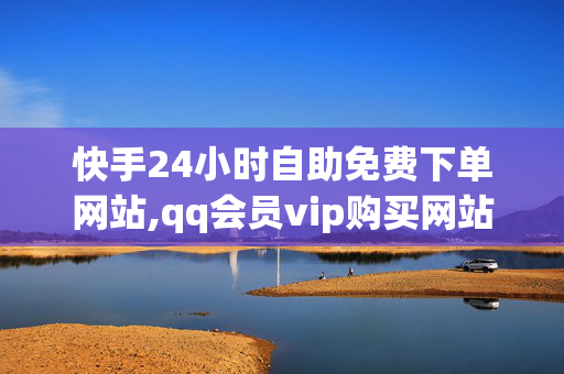 快手24小时自助免费下单网站,qq会员vip购买网站