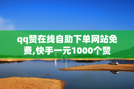 qq赞在线自助下单网站免费,快手一元1000个赞