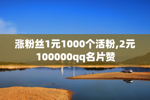 涨粉丝1元1000个活粉,2元100000qq名片赞