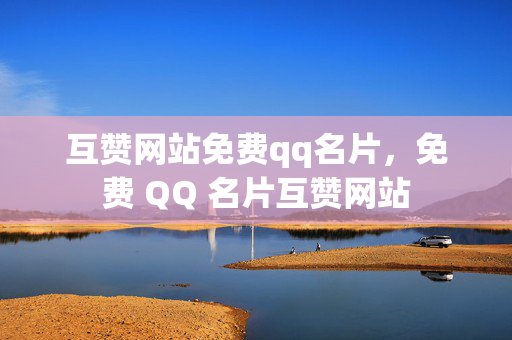 互赞网站免费qq名片，免费 QQ 名片互赞网站