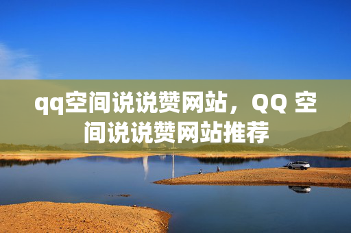 qq空间说说赞网站，QQ 空间说说赞网站推荐