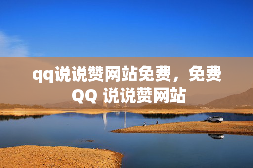 qq说说赞网站免费，免费 QQ 说说赞网站